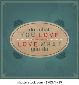 Do what you love, love what you do. 