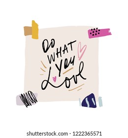 Do what you love. Handcrafted typographical quote paper background. Modern inspirational and motivational message. Vector EPS illustration.