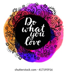 Do What You Love. Inspirational quote. Motivation sticker. Hand lettered greeting card. Modern calligraphy, watercolor, hand drawn floral frame. Vector illustration