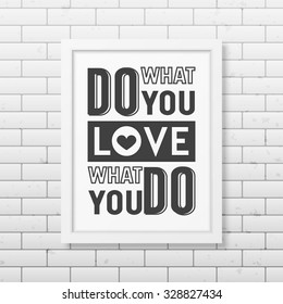 Do what you love, love what you do- Quote typographical Background in realistic square white frame on the brick wall background. Vector EPS10 illustration. 