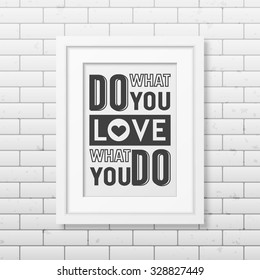 Do what you love, love what you do- Quote typographical Background in realistic square white frame on the brick wall background. Vector EPS10 illustration. 