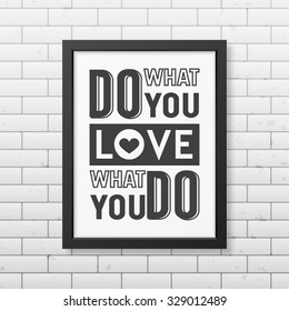 Do what you love, love what you do- Quote typographical Background in realistic square black frame on the brick wall background. Vector EPS10 illustration. 