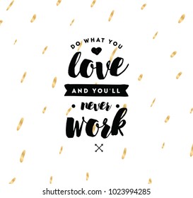 Do what you love and you'll never work. Inspirational quote, motivation. Typography for poster, invitation, greeting card or t-shirt. Vector lettering, inscription, calligraphy design. Text background