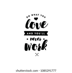 Do what you love and you'll never work. Inspirational quote, motivation. Typography for poster, invitation, greeting card or t-shirt. Vector lettering, inscription, calligraphy design. Text background