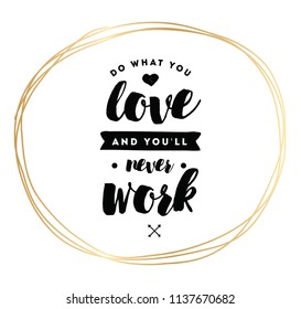 Do what you love and you'll never work. Inspirational quote, motivation. Typography for poster, invitation, greeting card or t-shirt. Vector lettering, inscription, calligraphy design. Text background