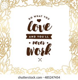 Do what you love and you'll never work. Inspirational quote, motivation. Typography for poster, invitation, greeting card or t-shirt. Vector lettering, inscription, calligraphy design. Text background