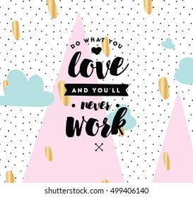 Do what you love and you'll never work. Inspirational quote, motivation. Typography for poster, invitation, greeting card or t-shirt. Vector lettering, inscription, calligraphy design. Text background