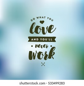 Do what you love and you'll never work. Inspirational quote, motivation. Typography for poster, invitation, greeting card or t-shirt. Vector lettering, inscription, calligraphy design. Text background