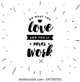 Do what you love and you'll never work. Inspirational quote, motivation. Typography for poster, invitation, greeting card or t-shirt. Vector lettering, inscription, calligraphy design. Text background