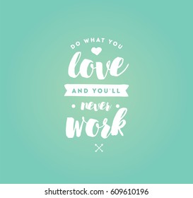 Do what you love and you'll never work. Inspirational quote, motivation. Typography for poster, invitation, greeting card or t-shirt. Vector lettering, inscription, calligraphy design. Text background