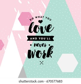 Do what you love and you'll never work. Inspirational quote, motivation. Typography for poster, invitation, greeting card or t-shirt. Vector lettering, inscription, calligraphy design. Text background