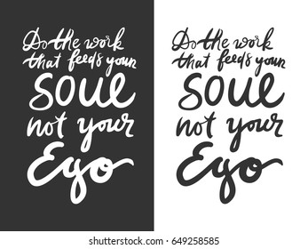 Do the work that feeds your soul, not your ego.. Motivational quote. Hand lettering and custom typography for your design