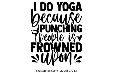 I do yoga because punching people is frowned upon  - Yoga Day SVG Design, Hand lettering inspirational quotes isolated on white background, used for prints on bags, poster, banner, flyer and mug, pill svg