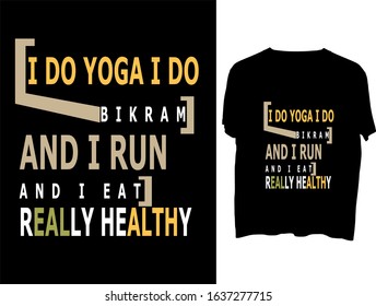 I do yoga, I do Bikram and I run, and I eat really healthy t shirt typography template.