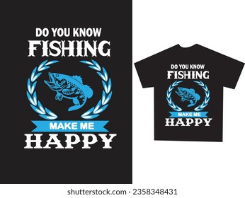 
DO YOU KNOW FISHING MAKE ME HAPPY t-shirt design. 