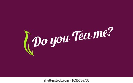 Do you Tea me - Original Slogan for Tea Shop or Cafe.