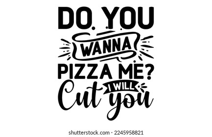 Do you wanna pizza me i will cut you, cooking T shirt Design, Quotes about Kitchen, Cut Files for Cricut  Svg, with hand-lettering and decoration elements, funny cooking vector and EPS 10