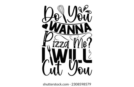 Do You Wanna Pizza Me? I Will Cut You - Cooking SVG Design, Hand drawn lettering phrase, Illustration  for prints on t-shirts, bags, posters, cards, Mug, and EPS, Files Cutting .