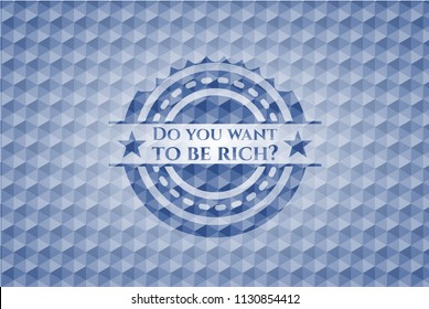 Do you want to be rich? blue emblem with geometric pattern background.
