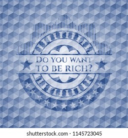Do you want to be rich? blue badge with geometric background.