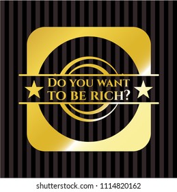 Do you want to be rich? gold emblem or badge