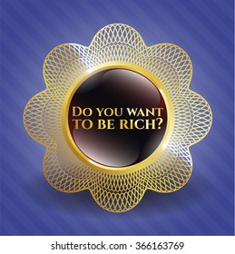 Do you want to be rich? gold badge or emblem