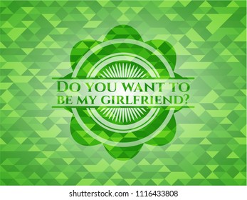 Do you want to be my girlfriend? realistic green emblem. Mosaic background