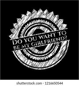 Do you want to be my girlfriend? chalk emblem written on a blackboard