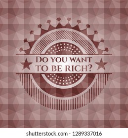 Do you want to be rich? red seamless polygonal badge.