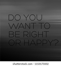 Do You Want To Be Right Or Happy motivation quote