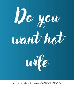 Do you want hot wife Inspirational and motivational quotes, typography, fashion, art, designs: for prints, posters, cards, t shirt, coffee mug hoodies etc. 