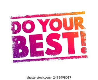 Do Your Best! is an encouragement or exhortation for someone to put forth their maximum effort and abilities into a task or challenge, text concept stamp