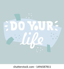 Do your life. Beautiful greeting card with lettering inspiring phrase. Hand drawn design elements for T-shirt print or poster. Vector illustration.