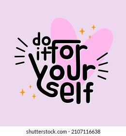 do it for your self. Quote. Quotes design. Lettering poster. Inspirational and motivational quotes and sayings about life. Drawing for prints on t-shirts and bags, stationary or poster. Vector