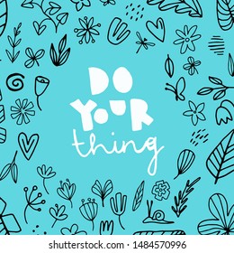 do your thing - hand drawn vector illustration with had written lettering and black line sketchy flowers. Motivational phrase. Inscription for t shirts, posters, cards. sketch style design.