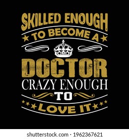 Doctor Quotes - Skilled enough to become a doctor crazy enough to love it - Doctor, t-shirt design, doctor or nurse t-shirt, vector graphic, dad t-shirt design template, t-shirt vector design, vintage