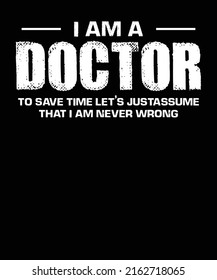 I Am A Doctor To Save Time Lets Just Assume That I Am Never Wrong