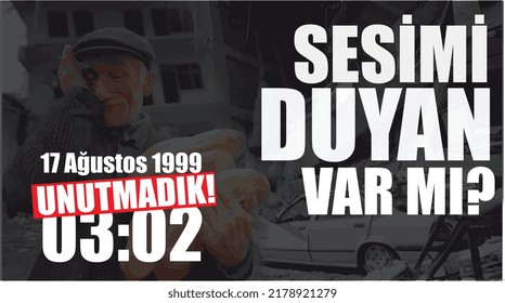 does anyone hear my voice? 17 august 1999. we don't forget. Turkish: sesimi duyan var mi? 17 agustos 1999 unutmadik