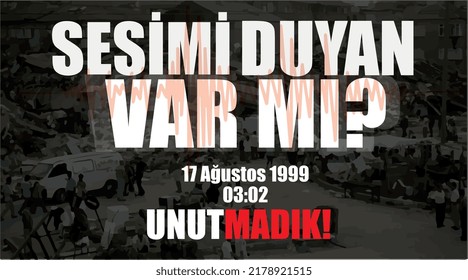 does anyone hear my voice? 17 august 1999. we don't forget. Turkish: sesimi duyan var mi? 17 agustos 1999 unutmadik