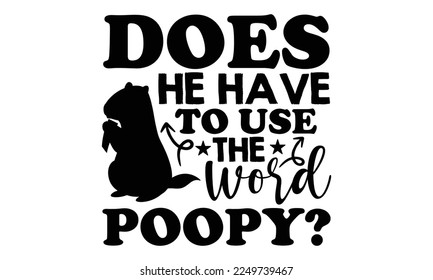 Does He Have To Use The Word Poopy? - Groundhog Day svg quotes Design, Cutting Machine, Silhouette Cameo, Cricut, t-shirt, Hand drawn lettering phrase isolated on white background.