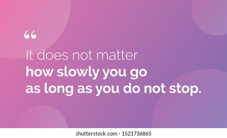 It does not matter how slowly you go as long as you do not stop
