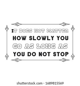 It does not matter how slowly you go as long as you do not stop. Calligraphy saying for print. Vector Quote 