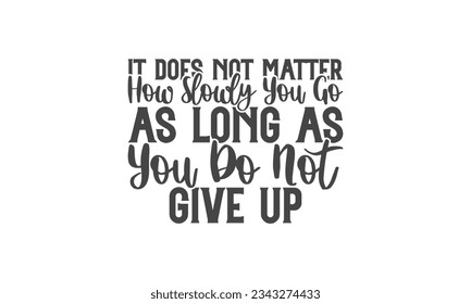  It does not matter how slowly you go as long as you do not give up - Lettering design for greeting banners, Mouse Pads, Prints, Cards and Posters, Mugs, Notebooks, Floor Pillows and T-shirt prints de