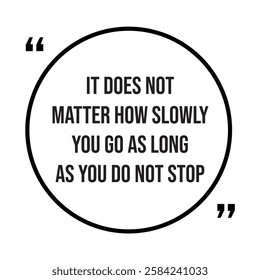 It does not matter how slowly you go as long as you do not stop, inspirational design quote, motivational quotes, typography illustration lettering quotes