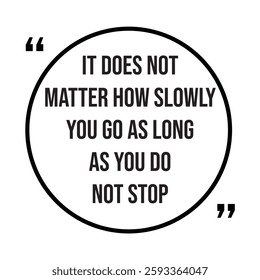 it does not matter how slowly you go as long as you do not stop inspirational design quote, motivational quotes, typography illustration lettering quotes