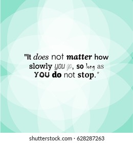 It does not matter how slowly you go, so long as you do not stop. Success Quote.