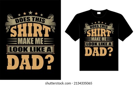 DOES THIS SHIRT MAKE ME LOOK LIKE A DAD Typography T-shirt Design