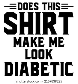 Does This Shirt Make Me Look Diabeticis a vector design for printing on various surfaces like t shirt, mug etc. 
