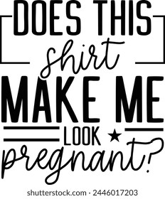 
Does This Shirt Make Me Look Pregnant T shirt Design