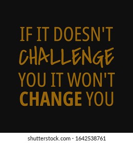 If it doesn't challenge you it won't change you. Inspirational and motivational quote.